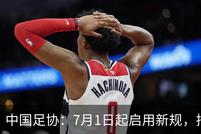 中国足协：7月1日起启用新规，捂嘴可被直红罚下！