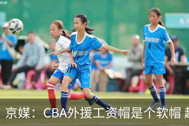 京媒：CBA外援工资帽是个软帽 超了只需额外缴纳调节费 并不违规