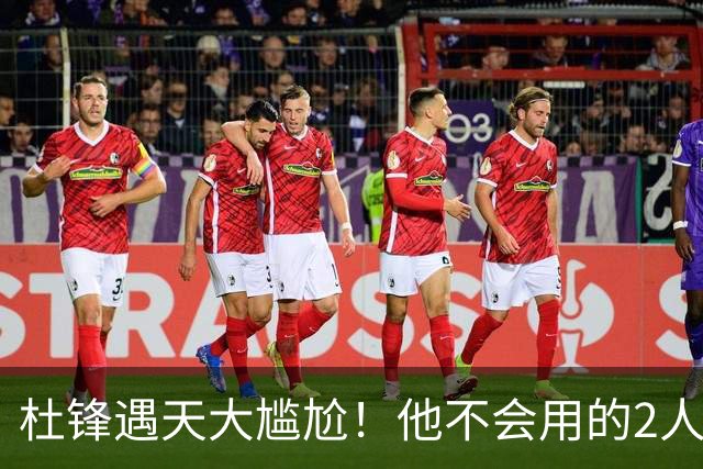 杜锋遇天大尴尬！他不会用的2人居然入选男篮12人名单，遭人嘲笑