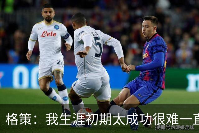 格策：我生涯初期太成功很难一直保持，曾有机会去红军与渣叔重聚