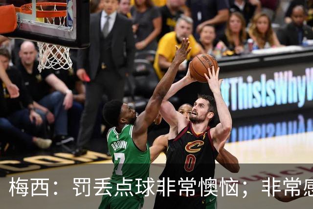 梅西：罚丢点球非常懊恼；非常感激这支球队，很高兴能属于这支队