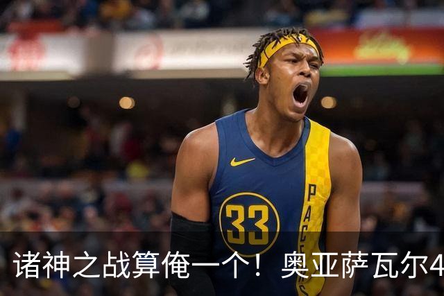 诸神之战算俺一个！奥亚萨瓦尔4球1助入局 斗牛新高？